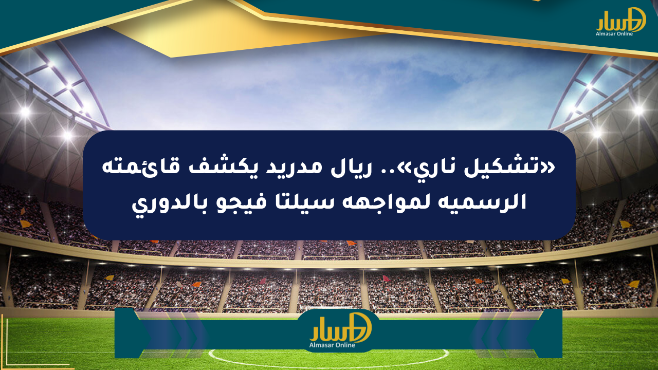 «تشكيل ناري».. ريال مدريد يكشف قائمته الرسمية لمواجهة سيلتا فيجو بالدوري
